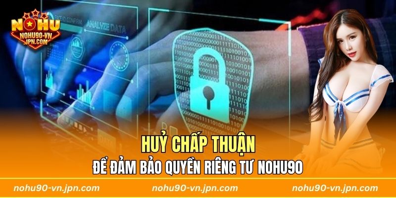 Huỷ chấp thuận để đảm bảo quyền riêng tư Nohu90
